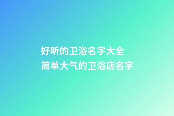 好听的卫浴名字大全 简单大气的卫浴店名字-第1张-店铺起名-玄机派